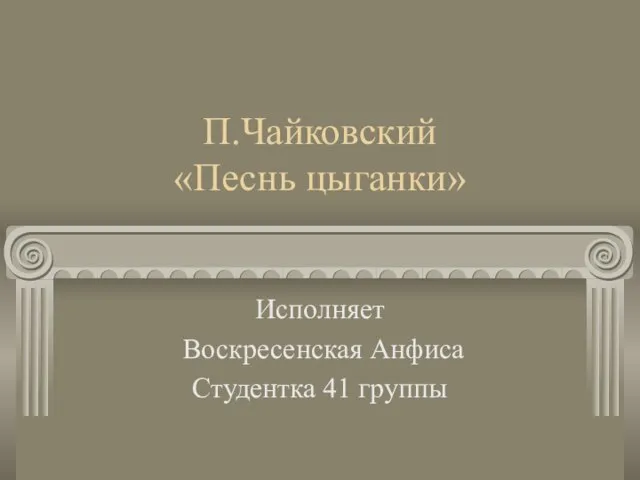 П.Чайковский «Песнь цыганки» Исполняет Воскресенская Анфиса Студентка 41 группы