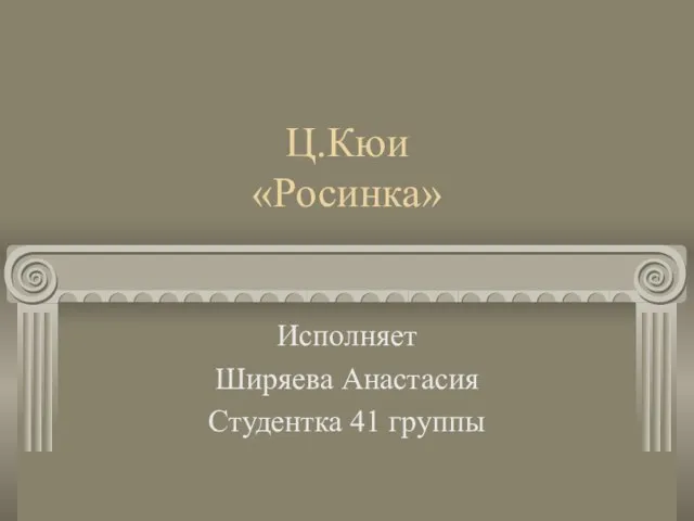 Ц.Кюи «Росинка» Исполняет Ширяева Анастасия Студентка 41 группы