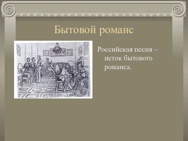 Бытовой романс Российская песня – исток бытового романса.