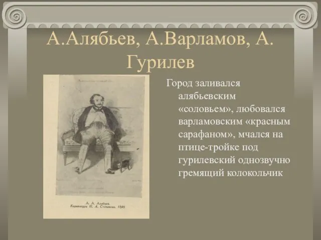 А.Алябьев, А.Варламов, А.Гурилев Город заливался алябьевским «соловьем», любовался варламовским «красным сарафаном», мчался