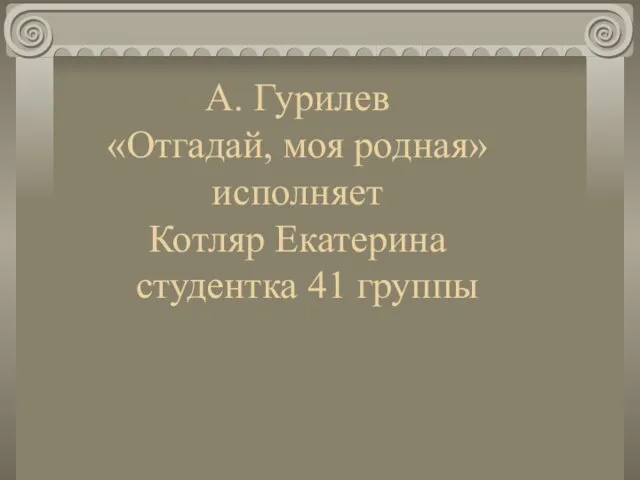 А. Гурилев «Отгадай, моя родная» исполняет Котляр Екатерина студентка 41 группы