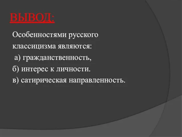 ВЫВОД: Особенностями русского классицизма являются: а) гражданственность, б) интерес к личности. в) сатирическая направленность.