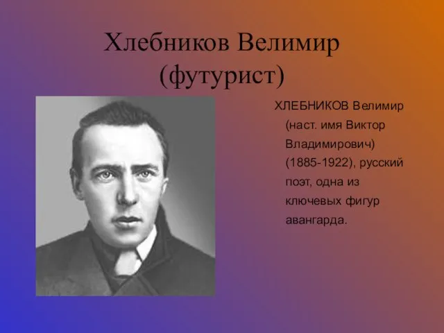Хлебников Велимир (футурист) ХЛЕБНИКОВ Велимир (наст. имя Виктор Владимирович) (1885-1922), русский поэт,