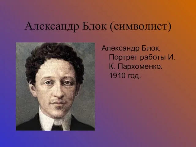 Александр Блок (символист) Александр Блок. Портрет работы И. К. Пархоменко. 1910 год.