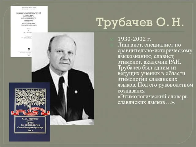 Трубачев О. Н. 1930-2002 г. Лингвист, специалист по сравнительно-историческому языкознанию, славист, этимолог,