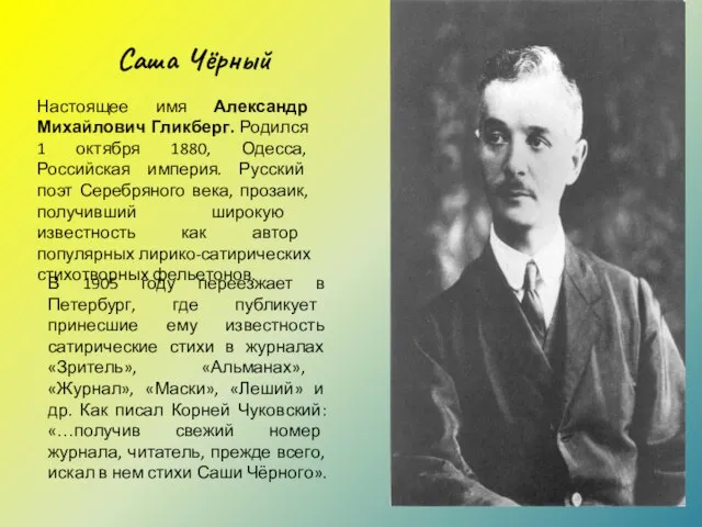 Саша Чёрный Настоящее имя Александр Михайлович Гликберг. Родился 1 октября 1880, Одесса,