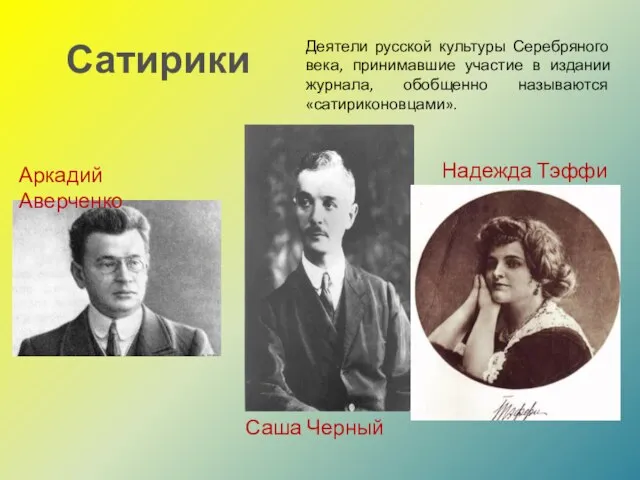 Сатирики Аркадий Аверченко Надежда Тэффи Саша Черный Деятели русской культуры Серебряного века,