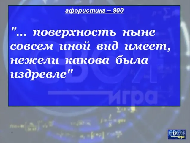 * афористика – 900 "… поверхность ныне совсем иной вид имеет, нежели какова былa издревле"