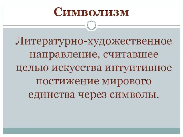 Символизм Литературно-художественное направление, считавшее целью искусства интуитивное постижение мирового единства через символы.