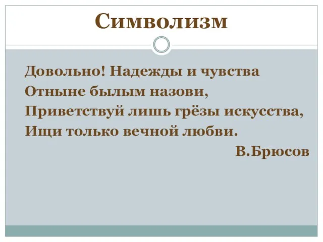 Символизм Довольно! Надежды и чувства Отныне былым назови, Приветствуй лишь грёзы искусства,