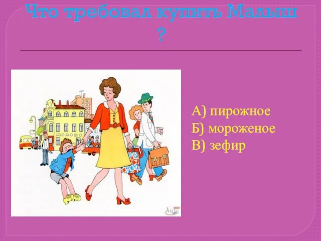 Что требовал купить Малыш ? А) пирожное Б) мороженое В) зефир