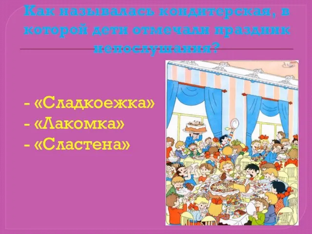 Как называлась кондитерская, в которой дети отмечали праздник непослушания? - «Сладкоежка» - «Лакомка» - «Сластена»