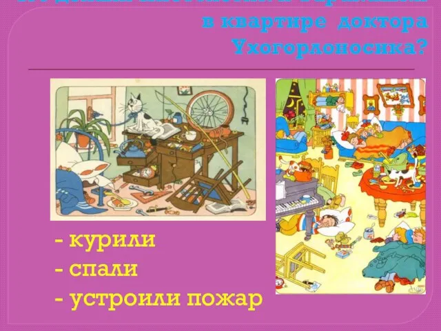 Что делали Пистолетик и Таракашки в квартире доктора Ухогорлоносика? - курили - спали - устроили пожар