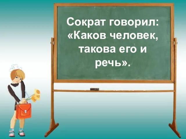 Сократ говорил: «Каков человек, такова его и речь».