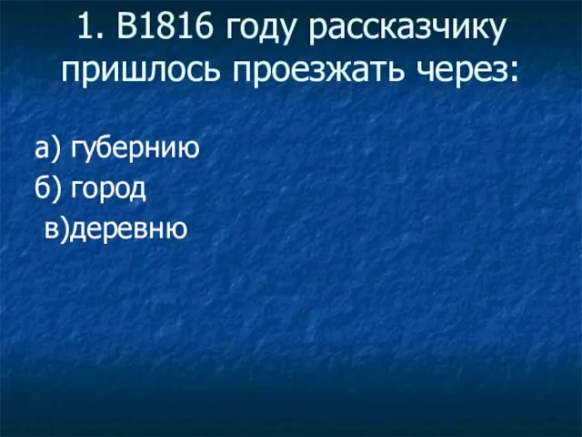 1. В1816 году рассказчику пришлось проезжать через: а) губернию б) город в)деревню