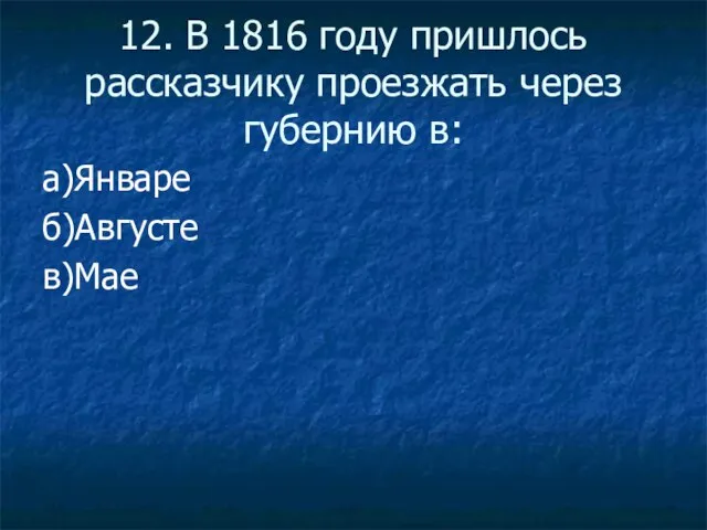 12. В 1816 году пришлось рассказчику проезжать через губернию в: а)Январе б)Августе в)Мае