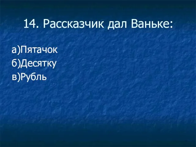 14. Рассказчик дал Ваньке: а)Пятачок б)Десятку в)Рубль