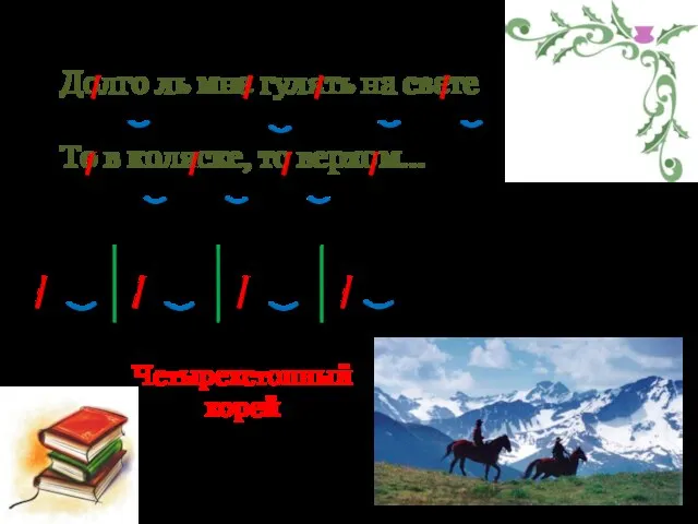 Долго ль мне гулять на свете То в коляске, то верхом… А.С. Пушкин Четырехстопный хорей