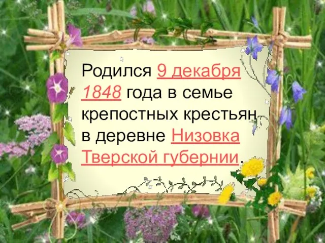 Родился 9 декабря 1848 года в семье крепостных крестьян в деревне Низовка Тверской губернии.