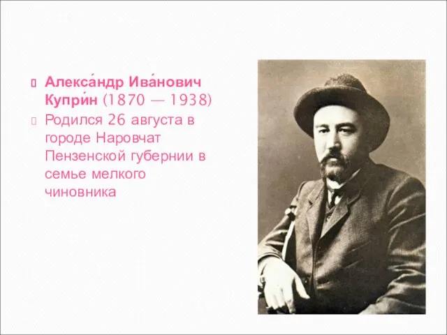 Алекса́ндр Ива́нович Купри́н (1870 — 1938) Родился 26 августа в городе Наровчат