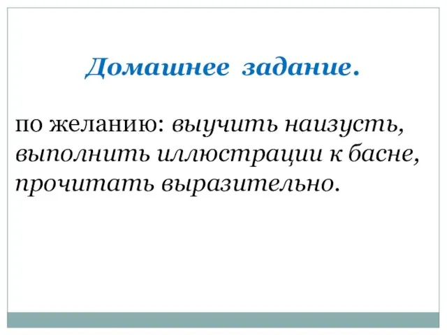 Домашнее задание. по желанию: выучить наизусть, выполнить иллюстрации к басне, прочитать выразительно.