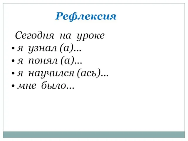 Сегодня на уроке я узнал (а)... я понял (а)... я научился (ась)... мне было... Рефлексия