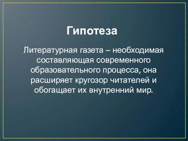 Гипотеза Литературная газета – необходимая составляющая современного образовательного процесса, она расширяет кругозор