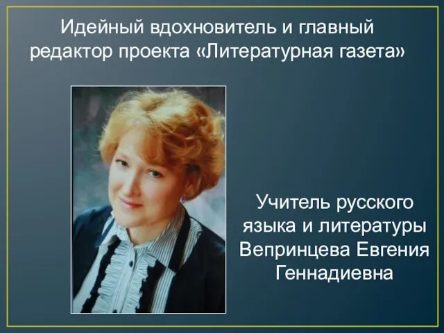 Идейный вдохновитель и главный редактор проекта «Литературная газета» Учитель русского языка и литературы Вепринцева Евгения Геннадиевна