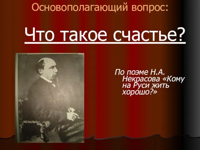 Основополагающий вопрос: Что такое счастье? По поэме Н.А.Некрасова «Кому на Руси жить хорошо?»