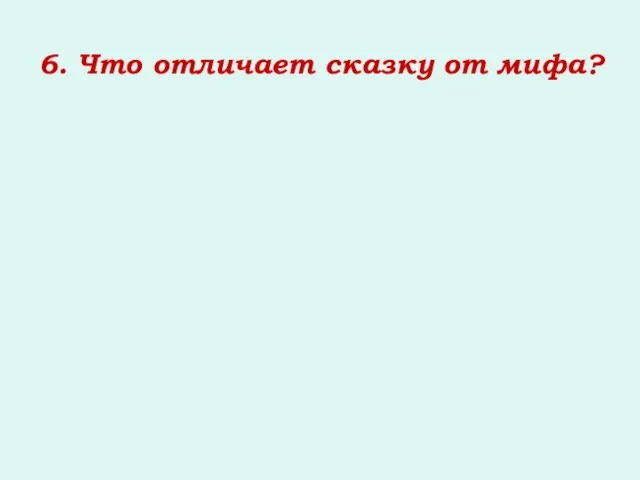 6. Что отличает сказку от мифа?