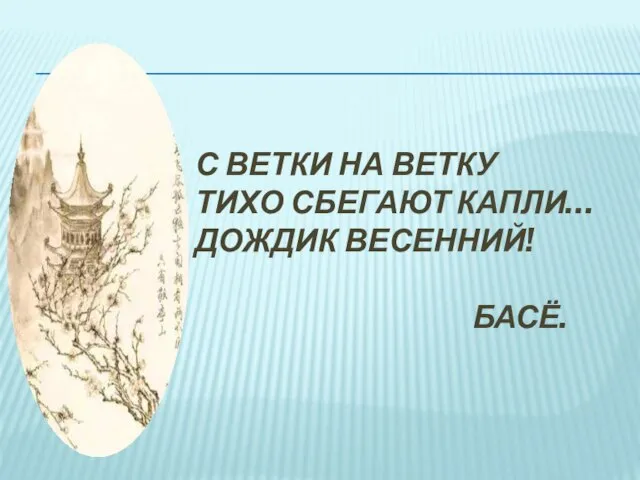 С ветки на ветку тихо сбегают капли… дождик весенний! Басё.