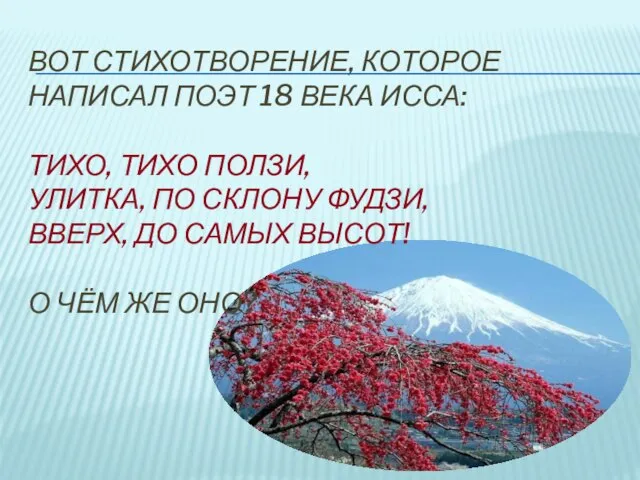 Вот стихотворение, которое написал поэт 18 века исса: Тихо, тихо ползи, улитка,