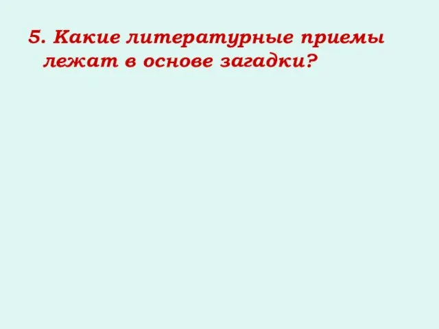 5. Какие литературные приемы лежат в основе загадки?