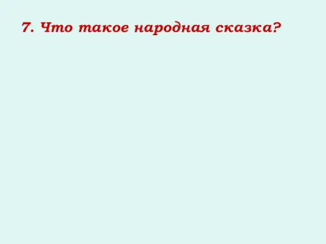 7. Что такое народная сказка?