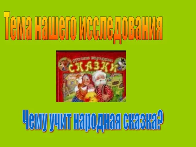 Тема нашего исследования Чему учит народная сказка?