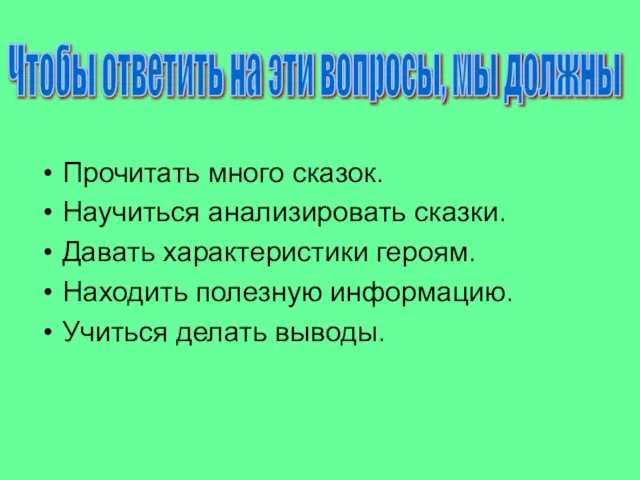 Прочитать много сказок. Научиться анализировать сказки. Давать характеристики героям. Находить полезную информацию.