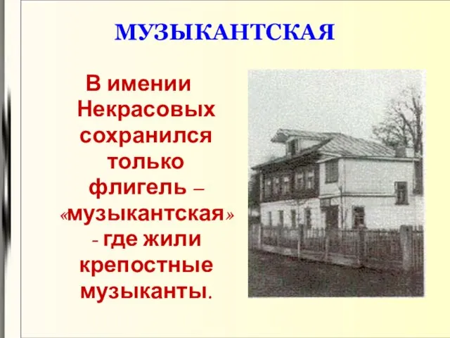 МУЗЫКАНТСКАЯ В имении Некрасовых сохранился только флигель – «музыкантская» - где жили крепостные музыканты.