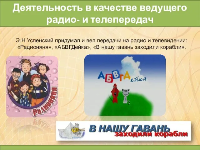 Э.Н.Успенский придумал и вел передачи на радио и телевидении: «Радионяня», «АБВГДейка», «В