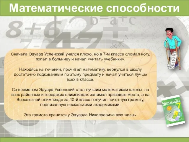 Математические способности Сначала Эдуард Успенский учился плохо, но в 7-м классе сломал