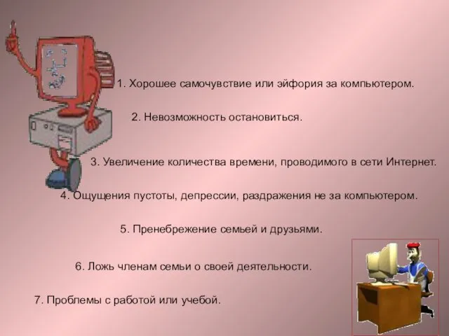 1. Хорошее самочувствие или эйфория за компьютером. 2. Невозможность остановиться. 3. Увеличение