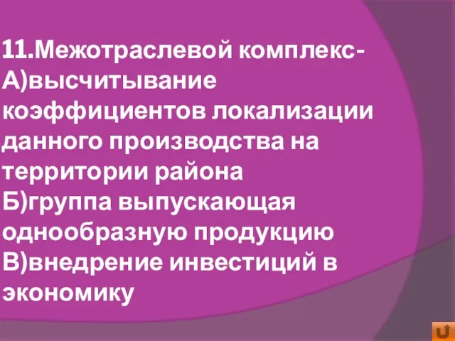 11.Межотраслевой комплекс- А)высчитывание коэффициентов локализации данного производства на территории района Б)группа выпускающая