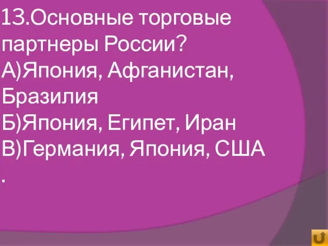 13.Основные торговые партнеры России? А)Япония, Афганистан, Бразилия Б)Япония, Египет, Иран В)Германия, Япония, США .