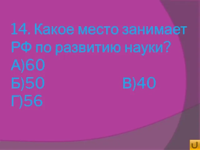 14. Какое место занимает РФ по развитию науки? А)60 Б)50 В)40 Г)56