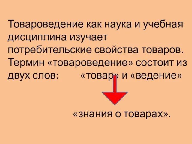 Товароведение как наука и учебная дисциплина изучает потребительские свойства товаров. Термин «товароведение»