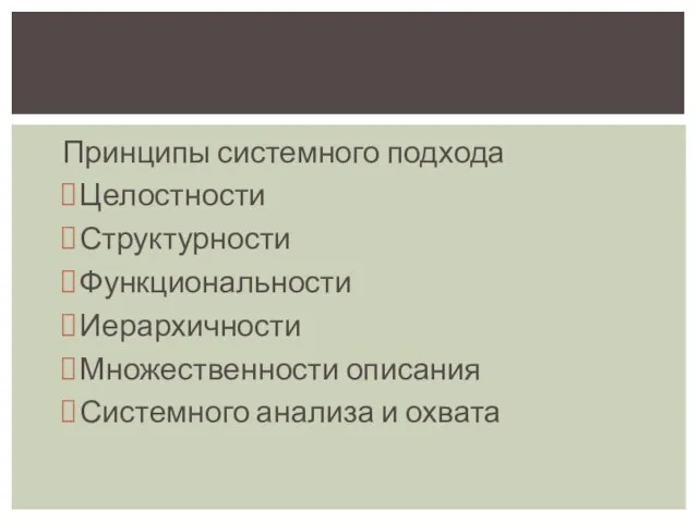 Принципы системного подхода Целостности Структурности Функциональности Иерархичности Множественности описания Системного анализа и охвата