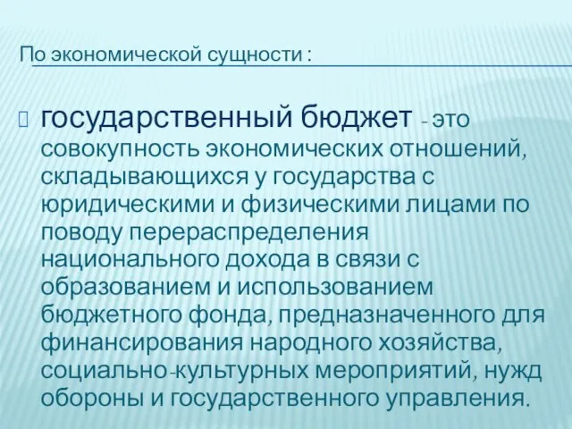 По экономической сущности : государственный бюджет - это совокупность экономических отношений, складывающихся