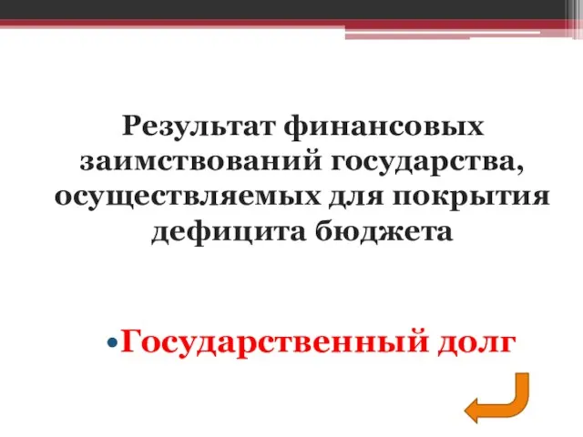 Государственный долг Результат финансовых заимствований государства, осуществляемых для покрытия дефицита бюджета