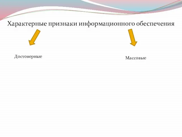 Характерные признаки информационного обеспечения Достоверные Массовые