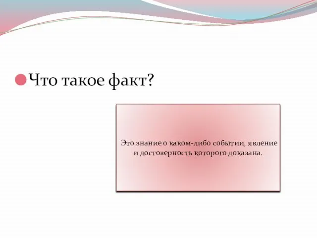 Что такое факт? Это знание о каком-либо событии, явление и достоверность которого доказана.