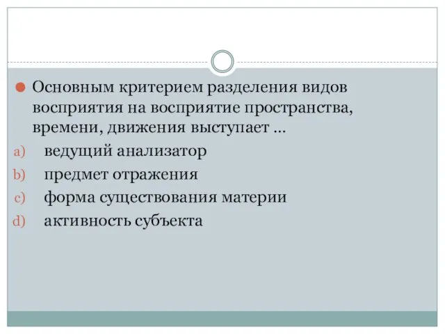 Основным критерием разделения видов восприятия на восприятие пространства, времени, движения выступает …